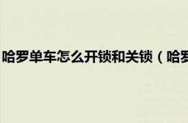 哈罗单车怎么开锁和关锁（哈罗单车怎么关锁相关内容简介介绍）