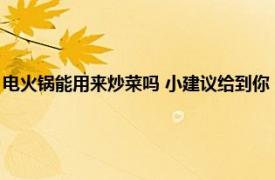 电火锅能用来炒菜吗 小建议给到你（电火锅可以炒菜吗相关内容简介介绍）