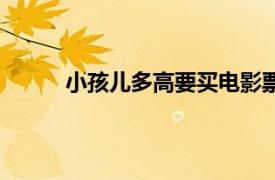 小孩儿多高要买电影票（儿童多高要买电影票）