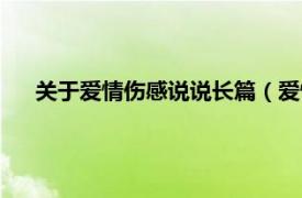 关于爱情伤感说说长篇（爱情说说伤感相关内容简介介绍）