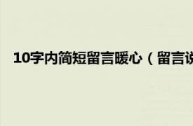 10字内简短留言暖心（留言说说短句10字相关内容简介介绍）