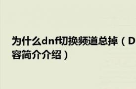 为什么dnf切换频道总掉（DNF换频道每次都掉线怎么办相关内容简介介绍）