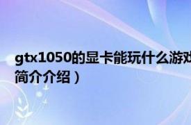 gtx1050的显卡能玩什么游戏（gtx1050能玩什么游戏相关内容简介介绍）