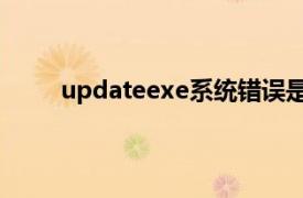 updateexe系统错误是什么意思（update.exe）