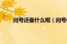 问号还像什么呢（问号像什么相关内容简介介绍）