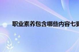 职业素养包含哪些内容七要素（职业素养包含哪些内容）