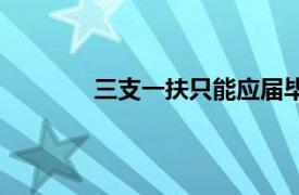 三支一扶只能应届毕业生考吗（三支一扶）