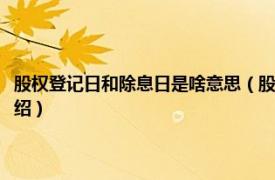 股权登记日和除息日是啥意思（股权登记日和除息日的区别相关内容简介介绍）