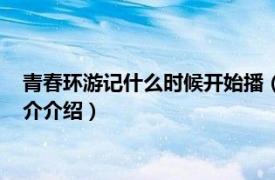 青春环游记什么时候开始播（青春环游记什么时候播相关内容简介介绍）