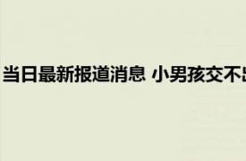 当日最新报道消息 小男孩交不出作业卷铺盖离家出走 吓怕了父母