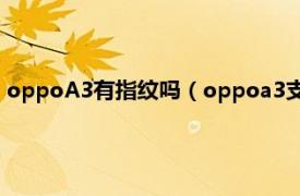 oppoA3有指纹吗（oppoa3支持指纹识别吗相关内容简介介绍）