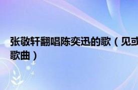 张敬轩翻唱陈奕迅的歌（见或不见 中国香港著名歌手张敬轩演唱歌曲）