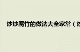 炒炒腐竹的做法大全家常（炒腐竹怎么做相关内容简介介绍）