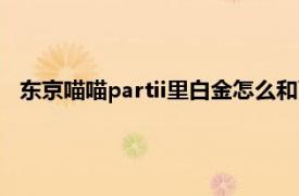 东京喵喵partii里白金怎么和莴苣在一起的（东京喵喵PartII）