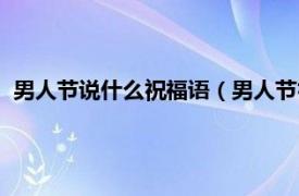 男人节说什么祝福语（男人节祝福语幽默的相关内容简介介绍）