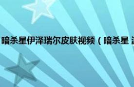 暗杀星伊泽瑞尔皮肤视频（暗杀星 游戏《英雄联盟》伊泽瑞尔的一款皮肤）