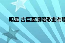 明星 古巨基演唱歌曲有哪些（明星 古巨基演唱歌曲）