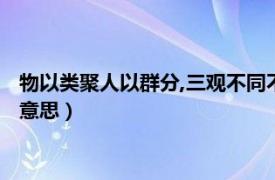 物以类聚人以群分,三观不同不相为友（物以类聚人以群分是什么意思）