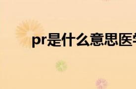 pr是什么意思医学（pr是什么意思）