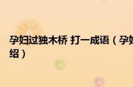 孕妇过独木桥 打一成语（孕妇过独木桥打一成语相关内容简介介绍）