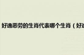 好逸恶劳的生肖代表哪个生肖（好逸恶劳开过什么生肖相关内容简介介绍）