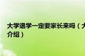 大学退学一定要家长来吗（大学退学必须家长来吗相关内容简介介绍）