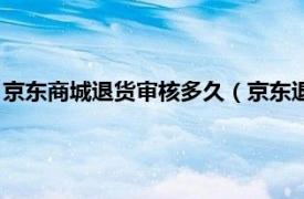 京东商城退货审核多久（京东退货审核要多久相关内容简介介绍）