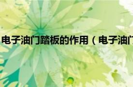 电子油门踏板的作用（电子油门踏板工作原理相关内容简介介绍）