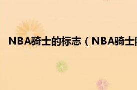 NBA骑士的标志（NBA骑士队标志是什么相关内容简介介绍）