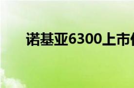 诺基亚6300上市价格（诺基亚6300）