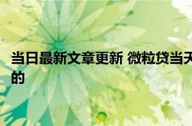 当日最新文章更新 微粒贷当天借当天还要利息吗 平台是这样规定的