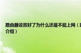 路由器设置好了为什么还是不能上网（路由器设置好了怎么还是不能上网相关内容简介介绍）