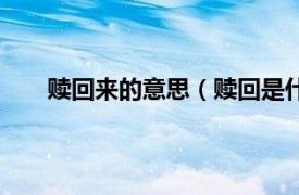 赎回来的意思（赎回是什么意思相关内容简介介绍）