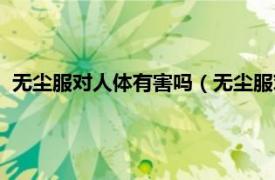 无尘服对人体有害吗（无尘服对身体有害吗相关内容简介介绍）