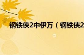 钢铁侠2中伊万（钢铁侠2伊万是谁相关内容简介介绍）