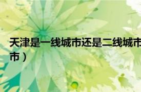 天津是一线城市还是二线城市2020（天津是一线城市还是二线城市）