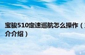 宝骏510定速巡航怎么操作（宝骏510定速巡航怎么用相关内容简介介绍）