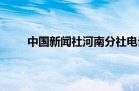 中国新闻社河南分社电话（中国新闻社河南分社）