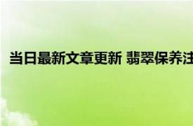 当日最新文章更新 翡翠保养注意事项 主要有这三点要特别注意