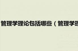 管理学理论包括哪些（管理学理论主要有哪些相关内容简介介绍）