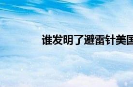 谁发明了避雷针美国的（谁发明了避雷针）