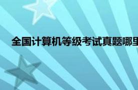 全国计算机等级考试真题哪里有（全国计算机等级考试真题）