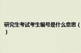 研究生考试考生编号是什么意思（考研的考生编号是什么相关内容简介介绍）