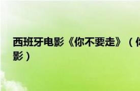 西班牙电影《你不要走》（你不要走 1978年意大利、西班牙电影）