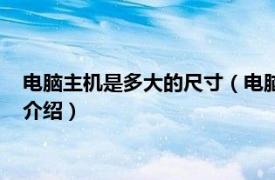 电脑主机是多大的尺寸（电脑主机尺寸一般是多少相关内容简介介绍）