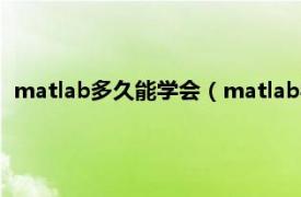 matlab多久能学会（matlab学会需要多久相关内容简介介绍）