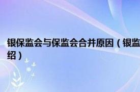 银保监会与保监会合并原因（银监会和保监会为什么合并了相关内容简介介绍）