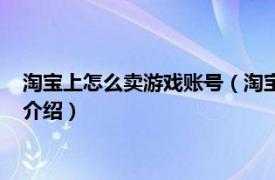 淘宝上怎么卖游戏账号（淘宝怎么卖游戏账号教程相关内容简介介绍）