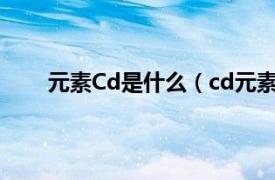 元素Cd是什么（cd元素是什么相关内容简介介绍）