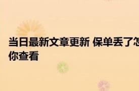 当日最新文章更新 保单丢了怎么查是哪家保险公司 有多种途径给你查看